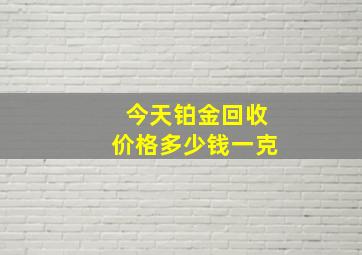 今天铂金回收价格多少钱一克