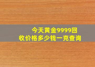 今天黄金9999回收价格多少钱一克查询