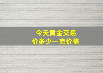 今天黄金交易价多少一克价格