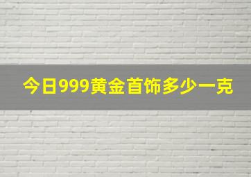 今日999黄金首饰多少一克