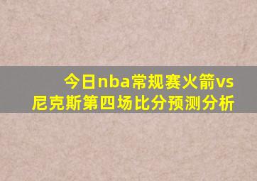 今日nba常规赛火箭vs尼克斯第四场比分预测分析