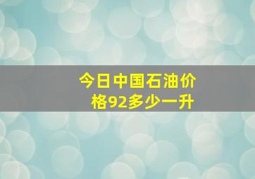 今日中国石油价格92多少一升