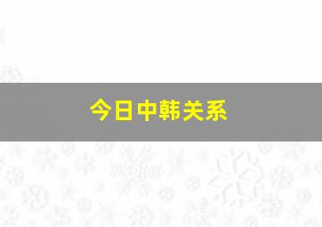 今日中韩关系