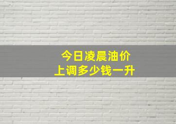 今日凌晨油价上调多少钱一升