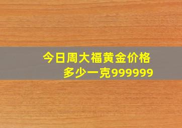 今日周大福黄金价格多少一克999999