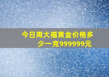 今日周大福黄金价格多少一克999999元