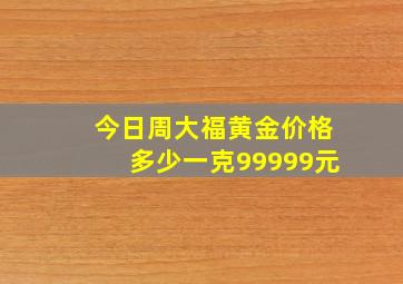 今日周大福黄金价格多少一克99999元