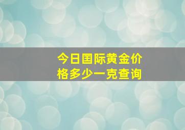 今日囯际黄金价格多少一克查询