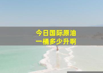 今日国际原油一桶多少升啊