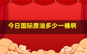 今日国际原油多少一桶啊