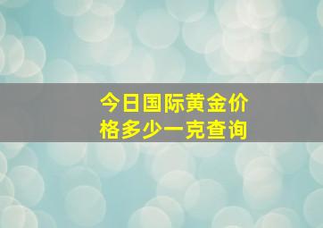 今日国际黄金价格多少一克查询