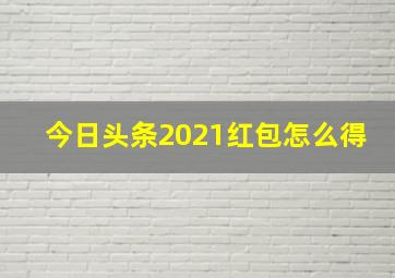 今日头条2021红包怎么得