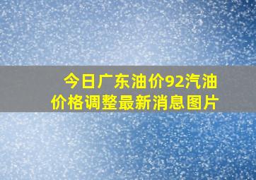 今日广东油价92汽油价格调整最新消息图片