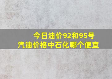 今日油价92和95号汽油价格中石化哪个便宜