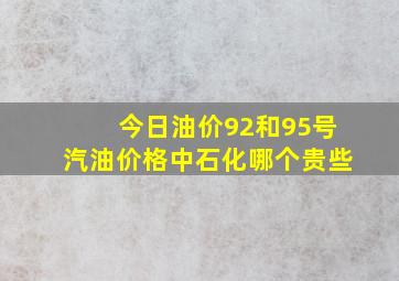 今日油价92和95号汽油价格中石化哪个贵些