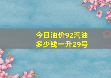 今日油价92汽油多少钱一升29号