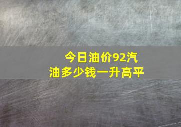 今日油价92汽油多少钱一升高平