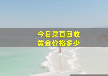 今日菜百回收黄金价格多少