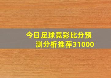 今日足球竞彩比分预测分析推荐31000