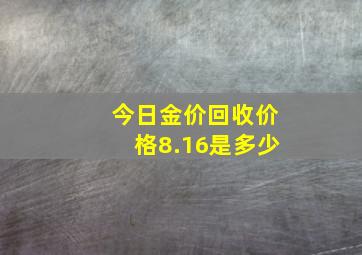 今日金价回收价格8.16是多少