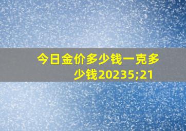 今日金价多少钱一克多少钱20235;21