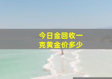 今日金回收一克黄金价多少