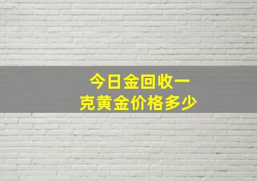 今日金回收一克黄金价格多少