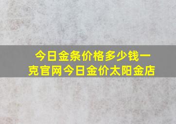 今日金条价格多少钱一克官网今日金价太阳金店