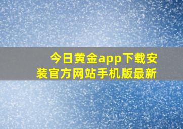 今日黄金app下载安装官方网站手机版最新