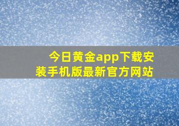 今日黄金app下载安装手机版最新官方网站