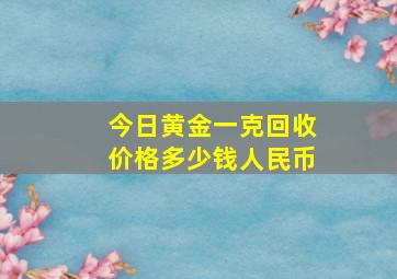 今日黄金一克回收价格多少钱人民币