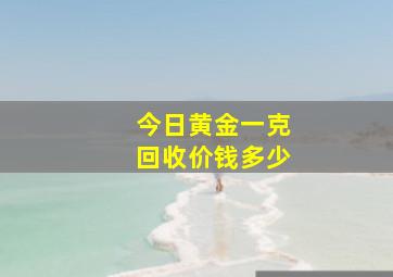 今日黄金一克回收价钱多少