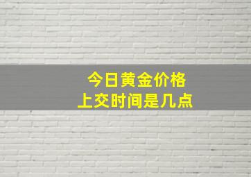 今日黄金价格上交时间是几点