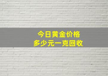 今日黄金价格多少元一克回收