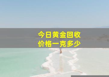 今日黄金回收价格一克多少