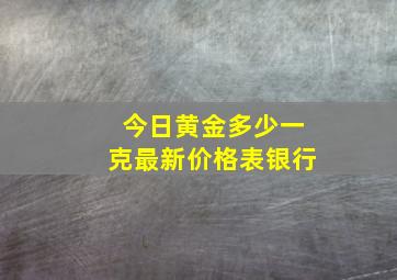 今日黄金多少一克最新价格表银行