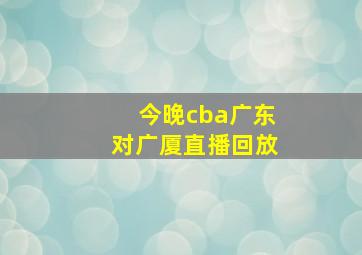 今晚cba广东对广厦直播回放