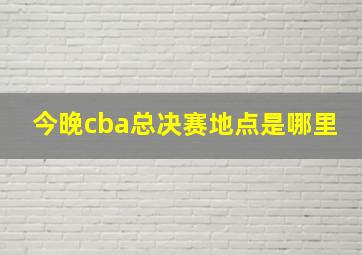 今晚cba总决赛地点是哪里