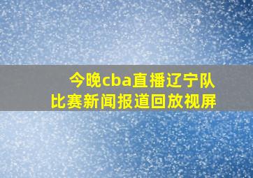 今晚cba直播辽宁队比赛新闻报道回放视屏