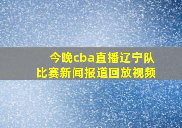 今晚cba直播辽宁队比赛新闻报道回放视频