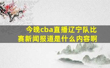 今晚cba直播辽宁队比赛新闻报道是什么内容啊