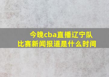 今晚cba直播辽宁队比赛新闻报道是什么时间