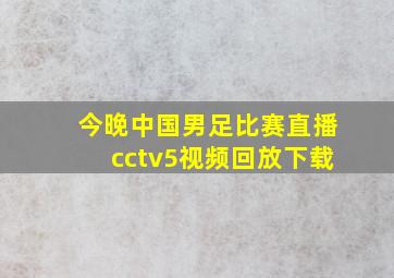 今晚中国男足比赛直播cctv5视频回放下载