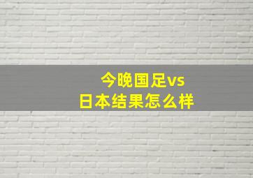 今晚国足vs日本结果怎么样