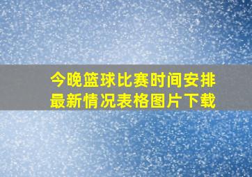 今晚篮球比赛时间安排最新情况表格图片下载