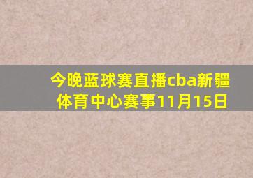 今晚蓝球赛直播cba新疆体育中心赛事11月15日