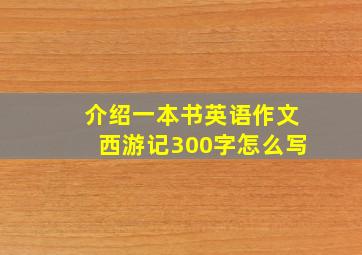 介绍一本书英语作文西游记300字怎么写