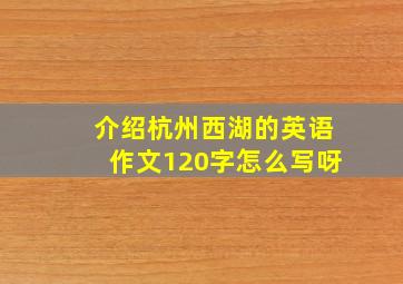 介绍杭州西湖的英语作文120字怎么写呀