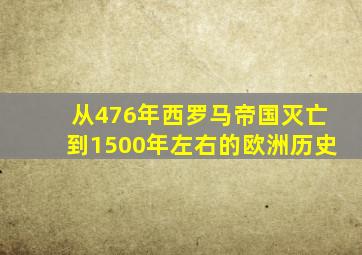 从476年西罗马帝国灭亡到1500年左右的欧洲历史