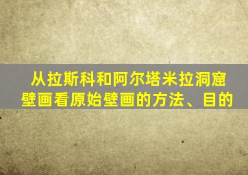 从拉斯科和阿尔塔米拉洞窟壁画看原始壁画的方法、目的